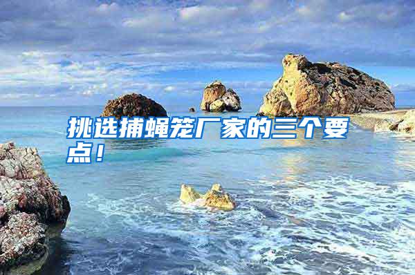 挑選捕蠅籠廠家的三個要點！