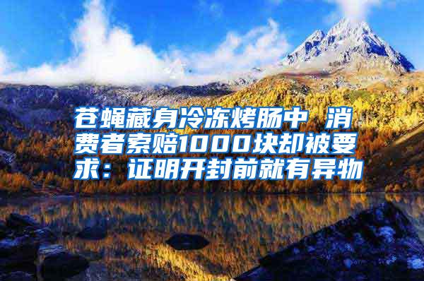 蒼蠅藏身冷凍烤腸中 消費者索賠1000塊卻被要求：證明開封前就有異物
