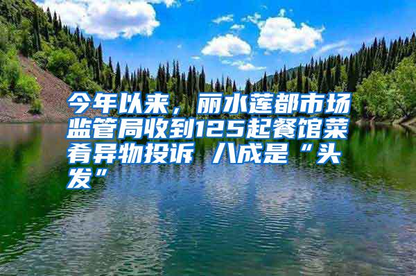 今年以來(lái),麗水蓮都市場(chǎng)監(jiān)管局收到125起餐館菜肴異物投訴 八成是“頭發(fā)”