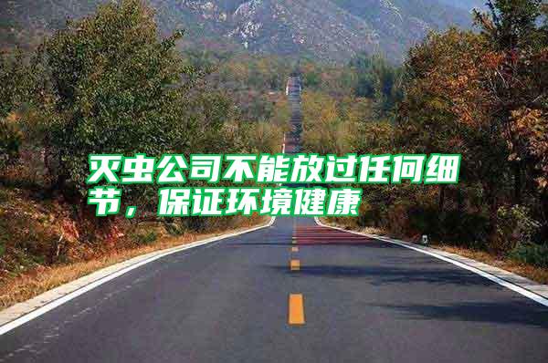 滅蟲(chóng)公司不能放過(guò)任何細(xì)節(jié)，保證環(huán)境健康
