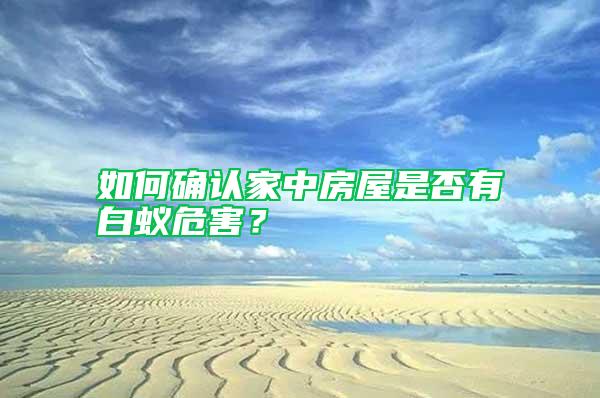 如何確認家中房屋是否有白蟻危害？