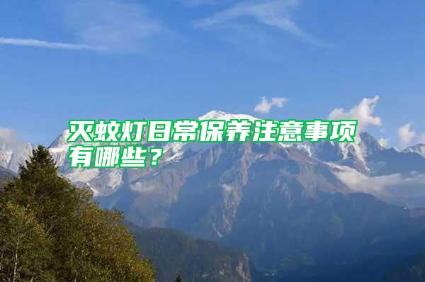 滅蚊燈日常保養(yǎng)注意事項(xiàng)有哪些?