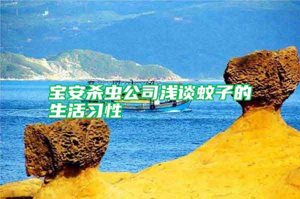 寶安殺蟲公司淺談蚊子的生活習(xí)性