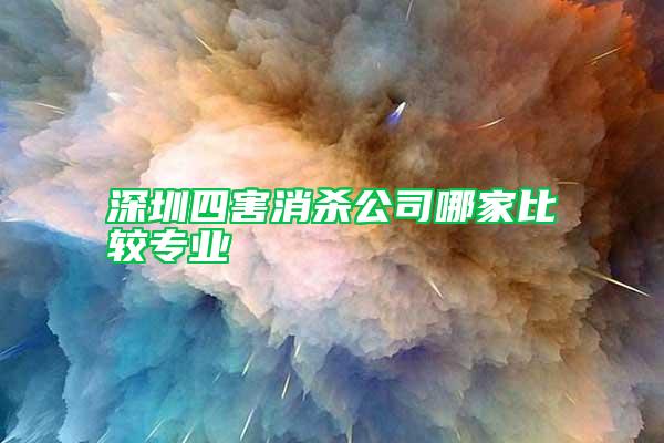 深圳四害消殺公司哪家比較專業(yè)