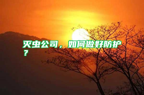 滅蟲公司，如何做好防護？