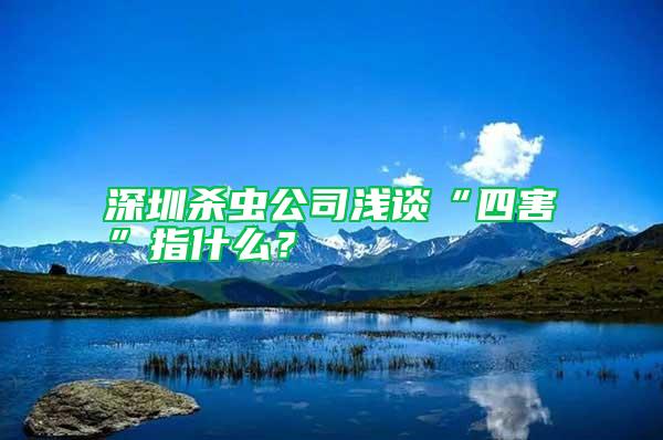 深圳殺蟲公司淺談“四害”指什么？