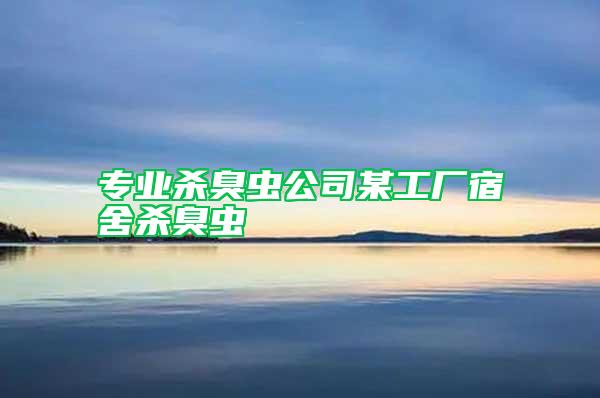 專業(yè)殺臭蟲公司某工廠宿舍殺臭蟲
