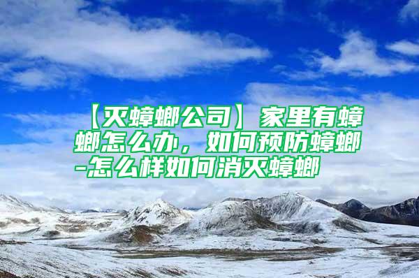 【滅蟑螂公司】家里有蟑螂怎么辦，如何預防蟑螂-怎么樣如何消滅蟑螂