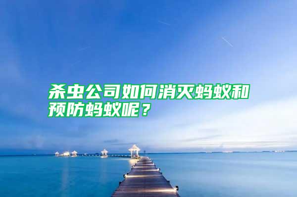 殺蟲公司如何消滅螞蟻和預防螞蟻呢？