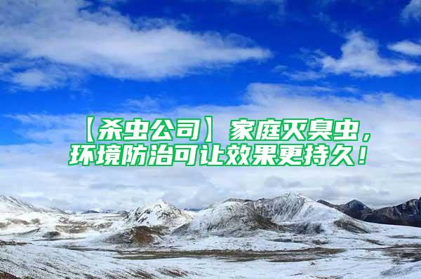 【殺蟲公司】家庭滅臭蟲，環(huán)境防治可讓效果更持久！
