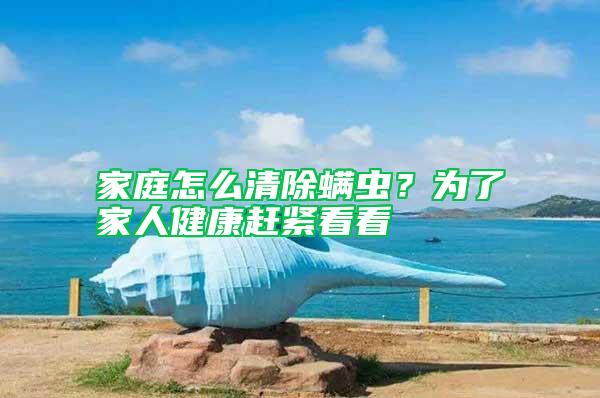 家庭怎么清除螨蟲？為了家人健康趕緊看看