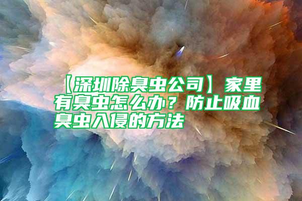 【深圳除臭蟲公司】家里有臭蟲怎么辦？防止吸血臭蟲入侵的方法