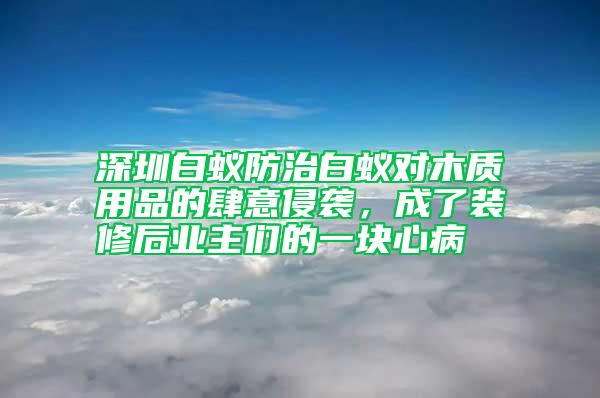 深圳白蟻防治白蟻對木質(zhì)用品的肆意侵襲，成了裝修后業(yè)主們的一塊心病