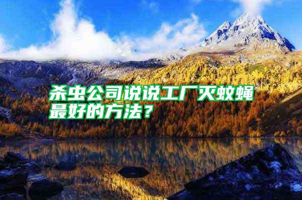 殺蟲公司說說工廠滅蚊蠅最好的方法？