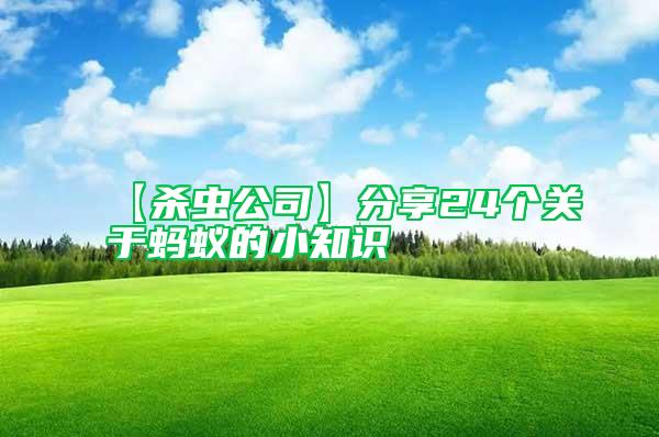【殺蟲公司】分享24個關于螞蟻的小知識