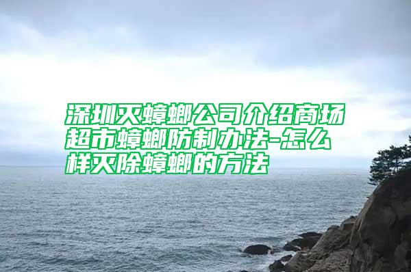 深圳滅蟑螂公司介紹商場超市蟑螂防制辦法-怎么樣滅除蟑螂的方法