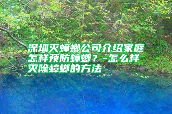 深圳滅蟑螂公司介紹家庭怎樣預防蟑螂？-怎么樣滅除蟑螂的方法
