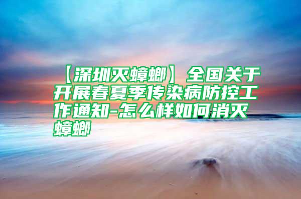 【深圳滅蟑螂】全國關于開展春夏季傳染病防控工作通知-怎么樣如何消滅蟑螂