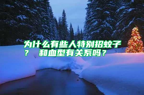 為什么有些人特別招蚊子？ 和血型有關系嗎？