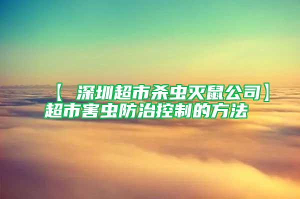 【 深圳超市殺蟲滅鼠公司】超市害蟲防治控制的方法