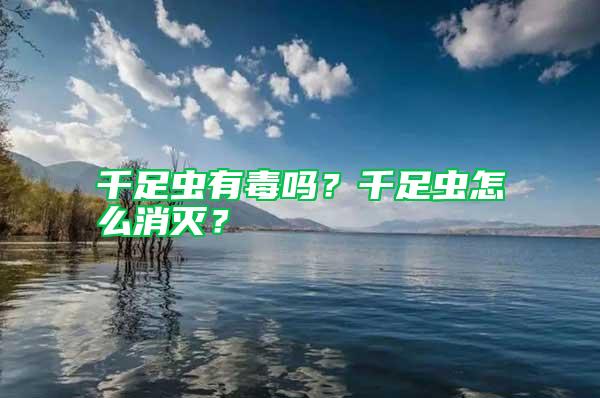 千足蟲有毒嗎？千足蟲怎么消滅？