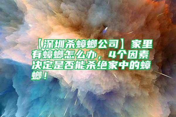 【深圳殺蟑螂公司】家里有蟑螂怎么辦，4個(gè)因素決定是否能殺絕家中的蟑螂！