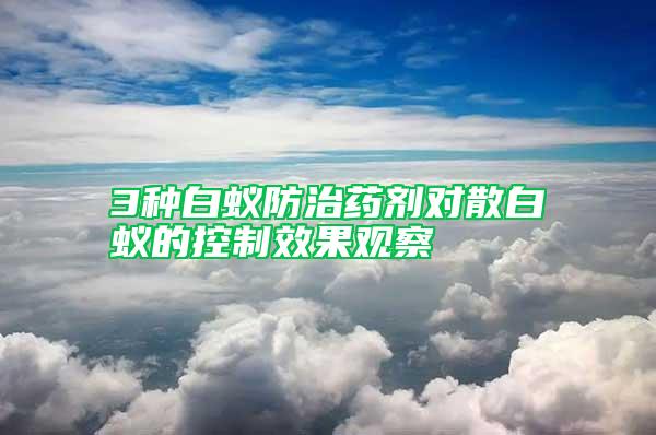 3種白蟻防治藥劑對散白蟻的控制效果觀察