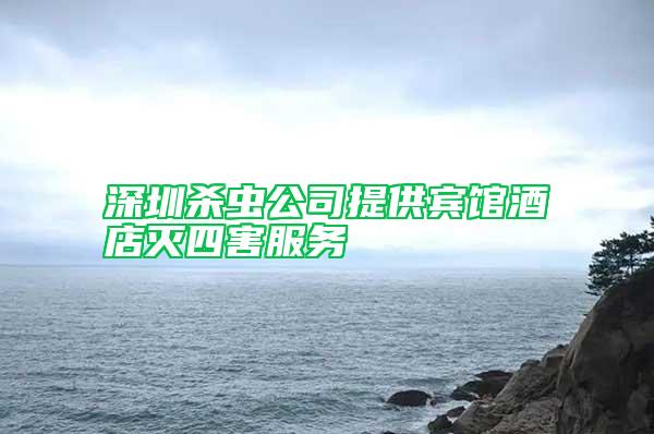 深圳殺蟲公司提供賓館酒店滅四害服務