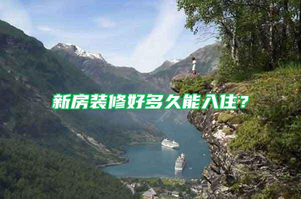 新房裝修好多久能入住？