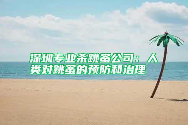 深圳專業殺跳蚤公司：人類對跳蚤的預防和治理