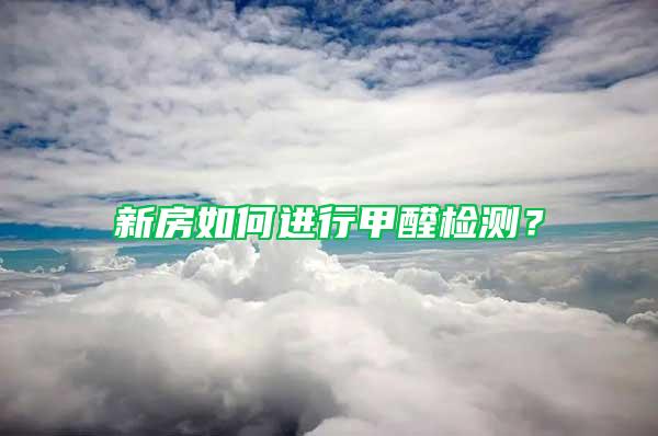 新房如何進(jìn)行甲醛檢測(cè)？