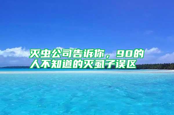 滅蟲(chóng)公司告訴你，90的人不知道的滅虱子誤區(qū)