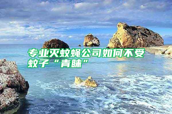 專業滅蚊蠅公司如何不受蚊子“青睞”