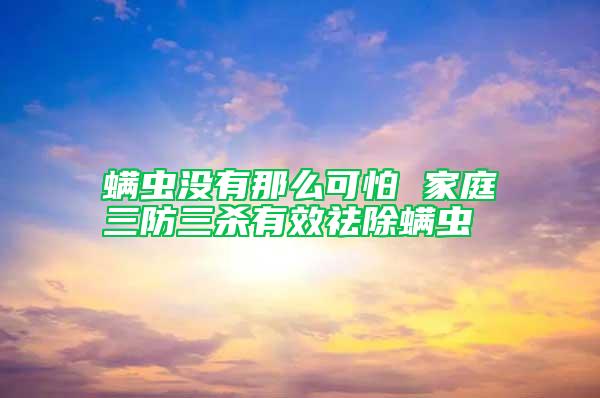 螨蟲沒有那么可怕 家庭三防三殺有效祛除螨蟲