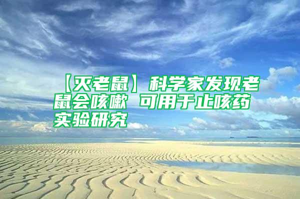 【滅老鼠】科學家發現老鼠會咳嗽 可用于止咳藥實驗研究