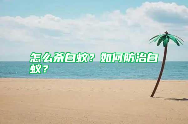 怎么殺白蟻？如何防治白蟻？
