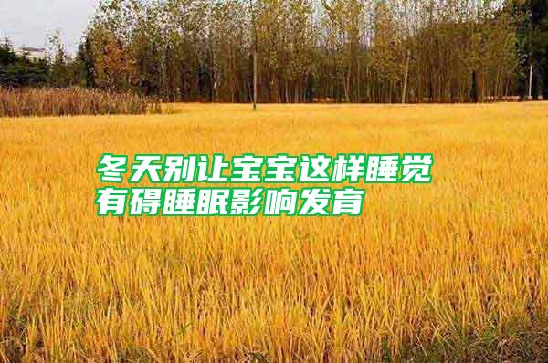冬天別讓寶寶這樣睡覺 有礙睡眠影響發(fā)育