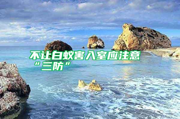 不讓白蟻害入室應注意“三防”