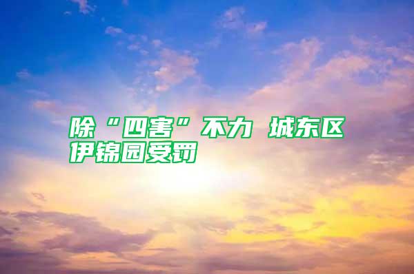 除“四害”不力 城東區(qū)伊錦園受罰