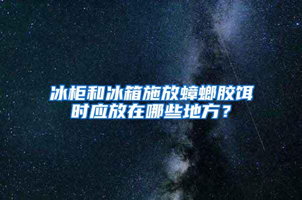 冰柜和冰箱施放蟑螂膠餌時應放在哪些地方？