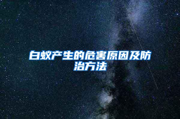 白蟻產(chǎn)生的危害原因及防治方法