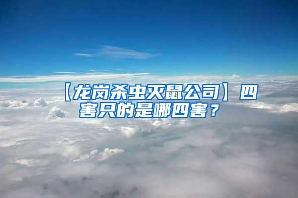 【龍崗殺蟲滅鼠公司】四害只的是哪四害？