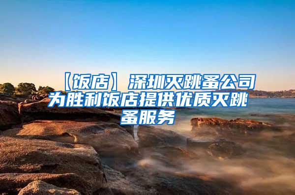 【飯店】深圳滅跳蚤公司為勝利飯店提供優(yōu)質(zhì)滅跳蚤服務