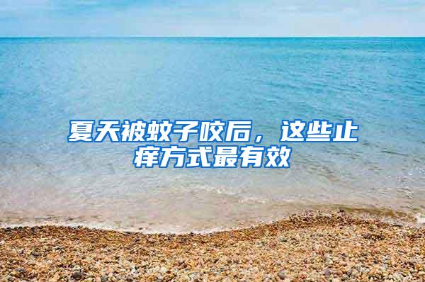 夏天被蚊子咬后,這些止癢方式最有效