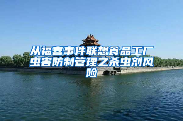 從福喜事件聯(lián)想食品工廠蟲害防制管理之殺蟲劑風(fēng)險(xiǎn)