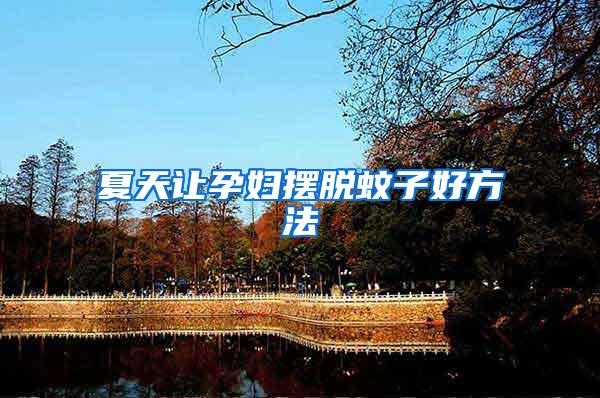 夏天讓孕婦擺脫蚊子好方法