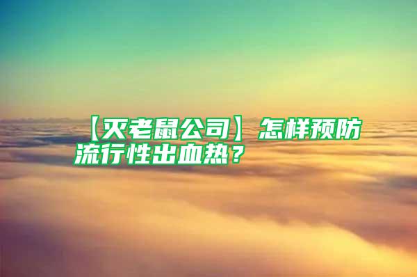 【滅老鼠公司】怎樣預防流行性出血熱？