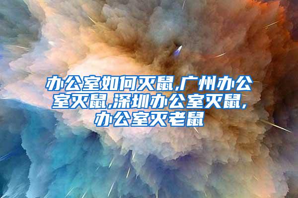 辦公室如何滅鼠,廣州辦公室滅鼠,深圳辦公室滅鼠,辦公室滅老鼠