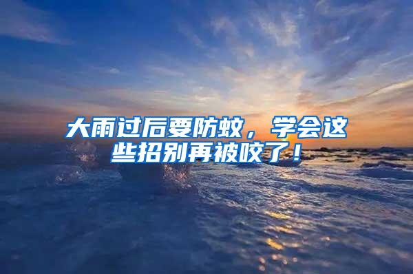 大雨過后要防蚊，學會這些招別再被咬了！
