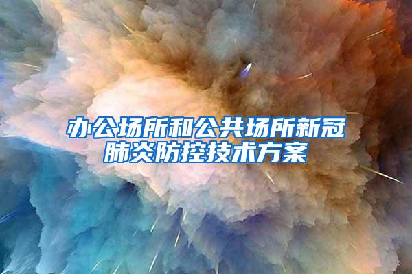 辦公場所和公共場所新冠肺炎防控技術方案